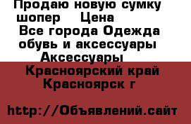 Продаю новую сумку - шопер  › Цена ­ 10 000 - Все города Одежда, обувь и аксессуары » Аксессуары   . Красноярский край,Красноярск г.